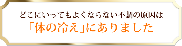 どこにいってもよくならない不調の原因は 「体の冷え」にありました 