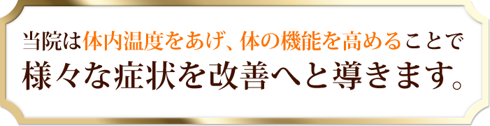 当院は体内温度をあげ、体の機能を高めることで様々な症状を改善へと導きます。